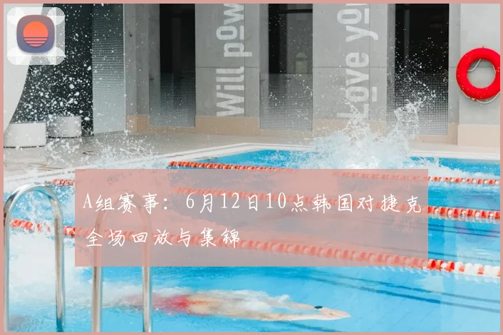 A组赛事:6月12日10点韩国对捷克全场回放与集锦