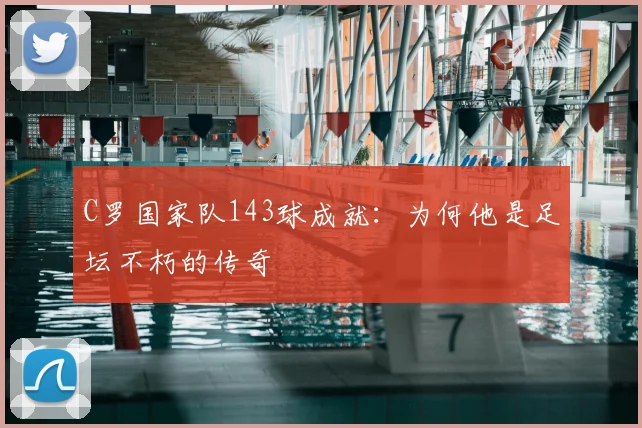 C罗国家队143球成就：为何他是足坛不朽的传奇