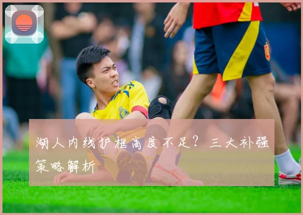 湖人内线护框高度不足?三大补强策略解析