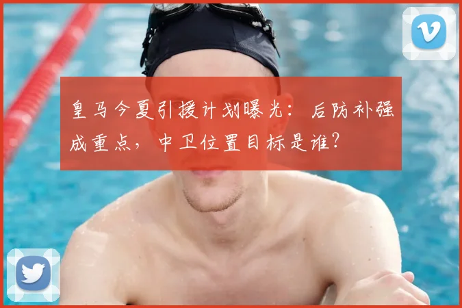 皇马今夏引援计划曝光：后防补强成重点，中卫位置目标是谁？