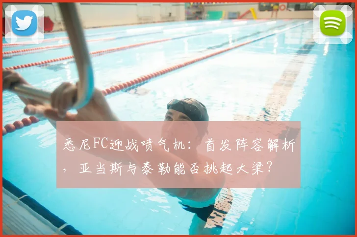 悉尼FC迎战喷气机：首发阵容解析，亚当斯与泰勒能否挑起大梁？