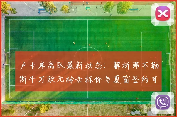 卢卡库离队最新动态：解析那不勒斯千万欧元转会标价与夏窗签约可能性