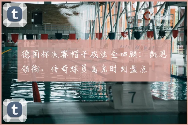 德国杯决赛帽子戏法全回顾：凯恩领衔，传奇球员高光时刻盘点