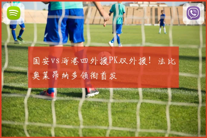 国安vs海港四外援PK双外援！法比奥莱昂纳多领衔首发