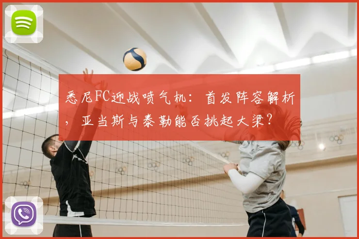 悉尼FC迎战喷气机：首发阵容解析，亚当斯与泰勒能否挑起大梁？