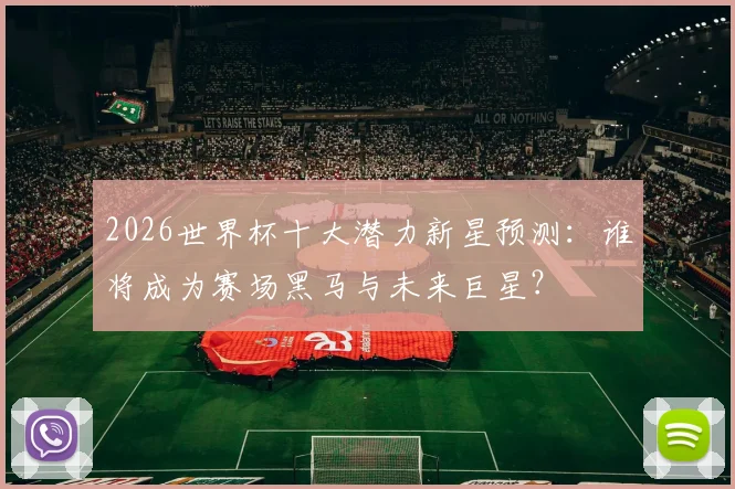 2026世界杯十大潜力新星预测：谁将成为赛场黑马与未来巨星？