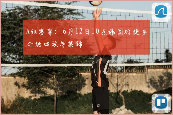 A组赛事：6月12日10点韩国对捷克全场回放与集锦