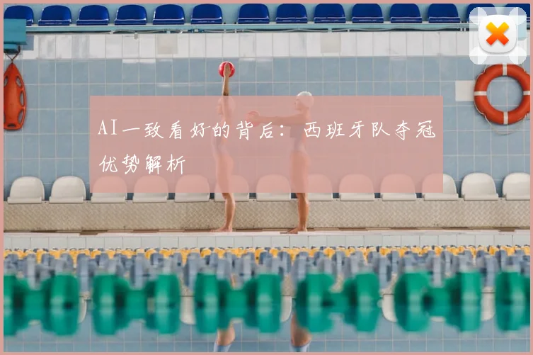 AI一致看好的背后：西班牙队夺冠优势解析