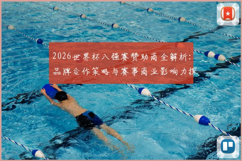 2026世界杯八强赛赞助商全解析：品牌合作策略与赛事商业影响力探讨
