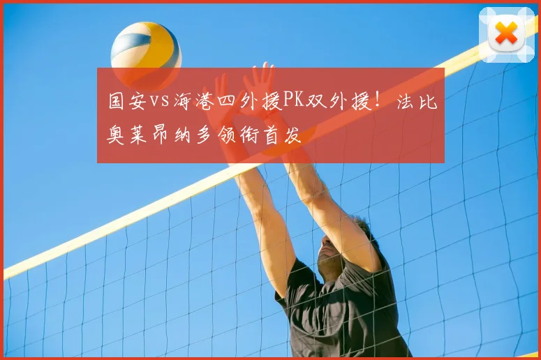 国安vs海港四外援PK双外援！法比奥莱昂纳多领衔首发