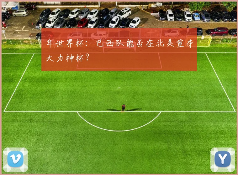 年世界杯：巴西队能否在北美重夺大力神杯？