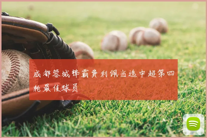 成都蓉城锋霸费利佩当选中超第四轮最佳球员