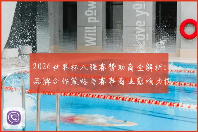 2026世界杯八强赛赞助商全解析：品牌合作策略与赛事商业影响力探讨